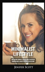 Minimalist Lifestyle: How to Become a Minimalist, Declutter Your Life and Develop Minimalism Habits & Mindsets to Worry Less and Live More by Scott, Jenifer