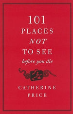 101 Places Not to See Before You Die by Price, Catherine