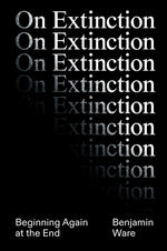 On Extinction: Beginning Again at the End by Ware, Ben