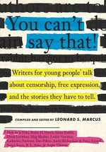 You Can't Say That!: Writers for Young People Talk about Censorship, Free Expression, and the Stories They Have to Tell by Marcus, Leonard S.