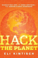 Hack the Planet: Science's Best Hope--Or Worst Nightmare--For Averting Climate Catastrophe by Kintisch, Eli