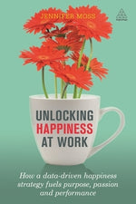 Unlocking Happiness at Work: How a Data-Driven Happiness Strategy Fuels Purpose, Passion and Performance by Moss, Jennifer