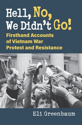 Hell, No, We Didn't Go!: Firsthand Accounts of Vietnam War Protest and Resistance by Greenbaum, Eli