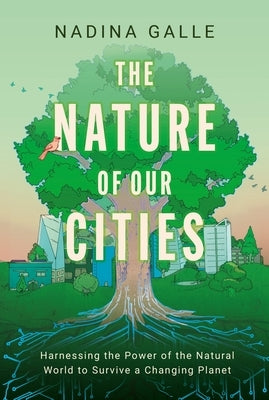 The Nature of Our Cities: Harnessing the Power of the Natural World to Survive a Changing Planet by Galle, Nadina