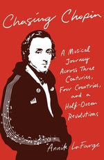 Chasing Chopin: A Musical Journey Across Three Centuries, Four Countries, and a Half-Dozen Revolutions by LaFarge, Annik