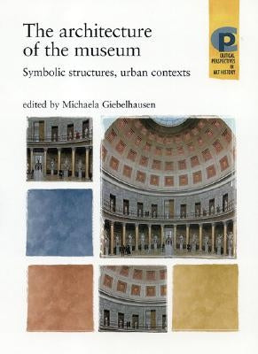 The Architecture of the Museum: Symbolic Structures, Urban Contexts by Giebelhausen, Michaela