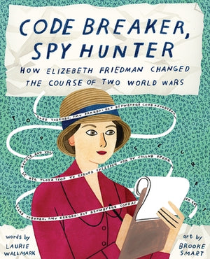 Code Breaker, Spy Hunter: How Elizebeth Friedman Changed the Course of Two World Wars by Wallmark, Laurie