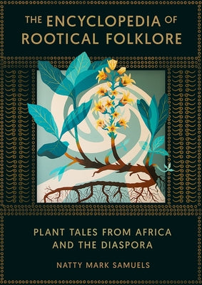 The Encyclopedia of Rootical Folklore: Plant Tales from Africa and the Diaspora by Samuels, Natty Mark