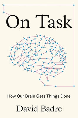 On Task: How Our Brain Gets Things Done by Badre, David