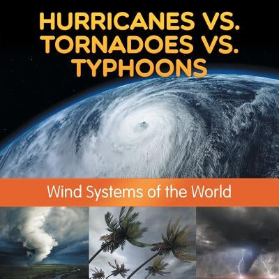 Hurricanes vs. Tornadoes vs Typhoons: Wind Systems of the World by Baby Professor