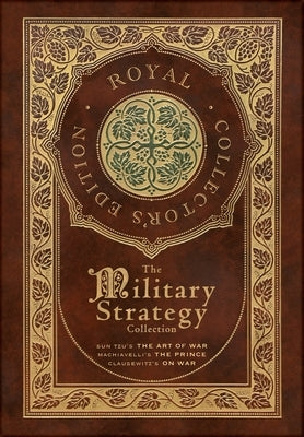 The Military Strategy Collection: Sun Tzu's "The Art of War," Machiavelli's "The Prince," and Clausewitz's "On War" (Royal Collector's Edition) (Case by Tzu, Sun