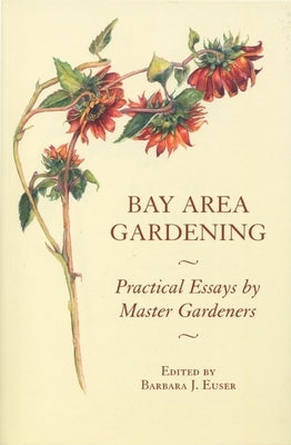 Bay Area Gardening: 64 Practical Essays by Master Gardeners by Euser, Barbara J.