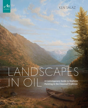 Landscapes in Oil: A Contemporary Guide to Realistic Painting in the Classical Tradition by Salaz, Ken