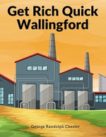 Get Rich Quick Wallingford: A Cheerful Account Of The Rise And Fall Of An American Business Buccaneer by George Randolph Chester