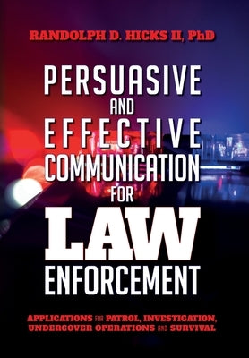 Persuasion and effective Communication for Law Enforcement: Applications for Patrol, Investigation, Undercover Operations and Survival by Hicks, Randolph D., II