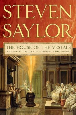 The House of the Vestals: The Investigations of Gordianus the Finder by Saylor, Steven