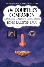 The Doubter's Companion: A Dictionary of Aggressive Common Sense by Saul, John Ralston