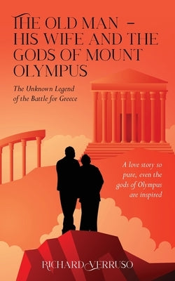 The Old Man - His Wife And the Gods of Mount Olympus: The Unknown Legend of the Battle for Greece by Verruso, Richard