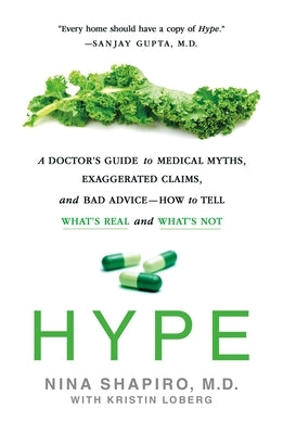 Hype: A Doctor's Guide to Medical Myths, Exaggerated Claims, and Bad Advice - How to Tell What's Real and What's Not by Shapiro, Nina