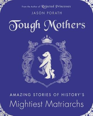 Tough Mothers: Amazing Stories of History's Mightiest Matriarchs by Porath, Jason