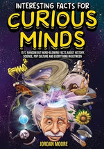 Interesting Facts For Curious Minds: 1572 Random But Mind-Blowing Facts About History, Science, Pop Culture And Everything In Between by Moore, Jordan