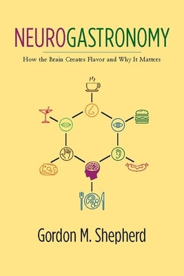 Neurogastronomy: How the Brain Creates Flavor and Why It Matters by Shepherd, Gordon