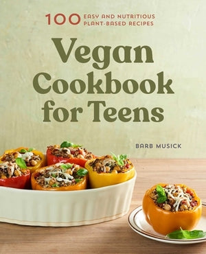 Vegan Cookbook for Teens: 100 Easy and Nutritious Plant-Based Recipes by Musick, Barb