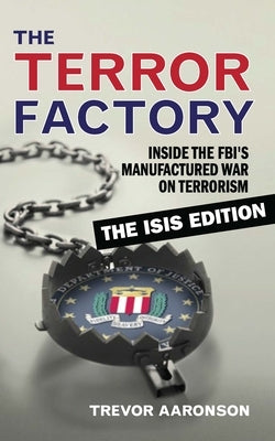 The Terror Factory: Inside the Fbi's Manufactured War on Terrorism: The Isis Edition by Aaronson, Trevor