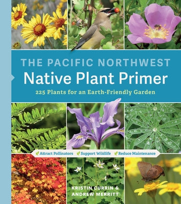 The Pacific Northwest Native Plant Primer: 225 Plants for an Earth-Friendly Garden by Currin, Kristin