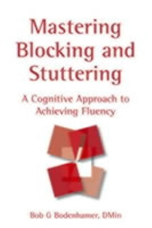 Mastering Blocking and Stuttering: A Cognitive Approach to Achieving Fluency by Bodenhamer, Bob G.