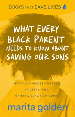 What Every Black Parent Needs to Know about Saving Our Sons: Institutionalized Racism, Society, and Raising Black Children (Black Parenting Book, Prob by Golden, Marita
