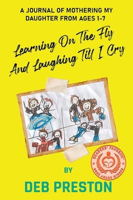 Learning on the Fly and Laughing Till I Cry: A Journal of Mothering My Daughter From Ages One to Seven by Preston, Deb