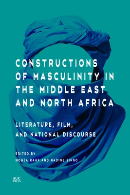 Constructions of Masculinity in the Middle East and North Africa: Literature, Film, and National Discourse by Kahf, Mohja