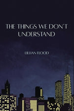 The Things We Don't Understand by Flood, Lillian