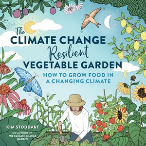 The Climate Change-Resilient Vegetable Garden: How to Grow Food in a Changing Climate by Stoddart, Kim