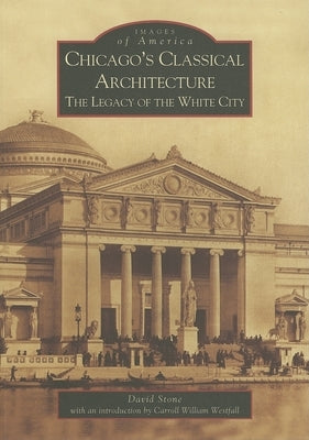 Chicago's Classical Architecture: The Legacy of the White City by Stone, David