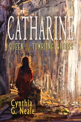 Catharine, Queen of the Tumbling Waters by Neale, Cynthia G.