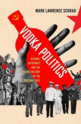 Vodka Politics: Alcohol, Autocracy, and the Secret History of the Russian State by Schrad, Mark Lawrence