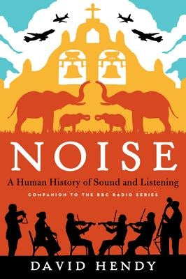 Noise: A Human History of Sound and Listening by Hendy, David