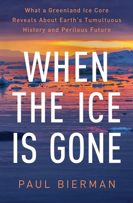 When the Ice Is Gone: What a Greenland Ice Core Reveals about Earth's Tumultuous History and Perilous Future by Bierman, Paul