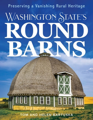 Washington State's Round Barns: Preserving a Vanishing Rural Heritage by Bartuska, Tom