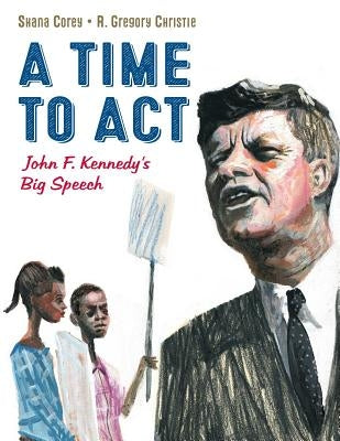 A Time to ACT: John F. Kennedy's Big Speech by Corey, Shana