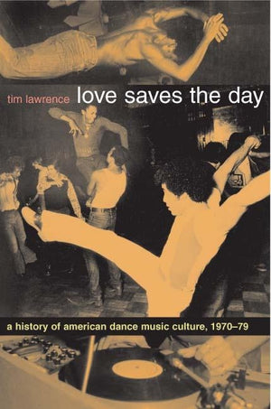 Love Saves the Day: A History of American Dance Music Culture 1970-1979 by Lawrence, Tim