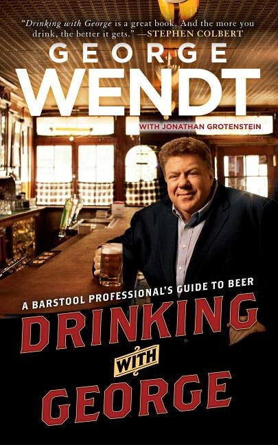 Drinking with George: A Barstool Professional's Guide to Beer by Wendt, George