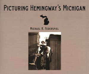 Picturing Hemingway's Michigan by Federspiel, Michael R.