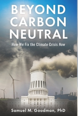 Beyond Carbon Neutral: How We Fix the Climate Crisis Now by Goodman, Samuel