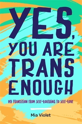 Yes, You Are Trans Enough: My Transition from Self-Loathing to Self-Love by Violet, Mia