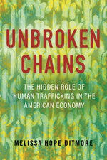 Unbroken Chains: The Hidden Role of Human Trafficking in the American Economy by Ditmore, Melissa