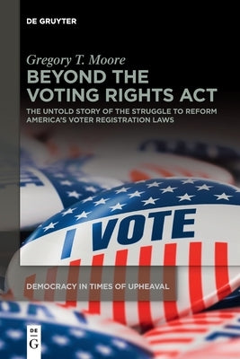 Beyond the Voting Rights ACT: The Untold Story of the Struggle to Reform America's Voter Registration Laws by Moore, Gregory T.