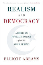 Realism and Democracy: American Foreign Policy After the Arab Spring by Abrams, Elliott